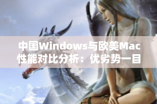 中國Windows與歐美Mac性能對比分析：優(yōu)劣勢一目了然