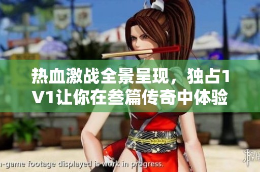 熱血激戰(zhàn)全景呈現(xiàn)，獨占1V1讓你在叁篇傳奇中體驗極限對決的快感