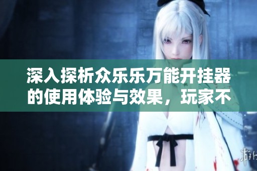 深入探析眾樂樂萬能開掛器的使用體驗與效果，玩家不可錯過的熱門工具