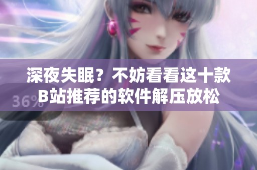 深夜失眠？不妨看看這十款B站推薦的軟件解壓放松