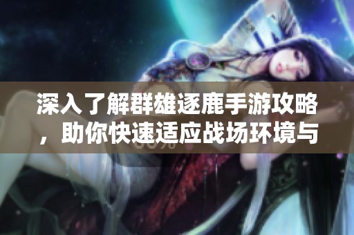 深入了解群雄逐鹿手游攻略，助你快速適應(yīng)戰(zhàn)場(chǎng)環(huán)境與策略技巧