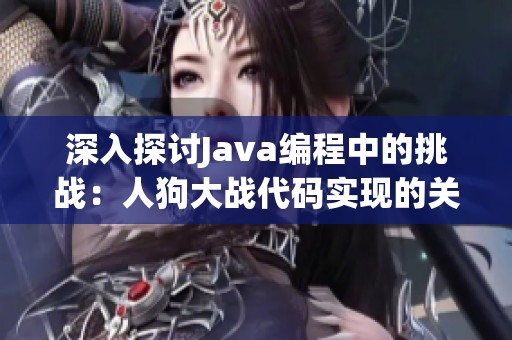 深入探討Java編程中的挑戰(zhàn)：人狗大戰(zhàn)代碼實(shí)現(xiàn)的關(guān)鍵難點(diǎn)解析