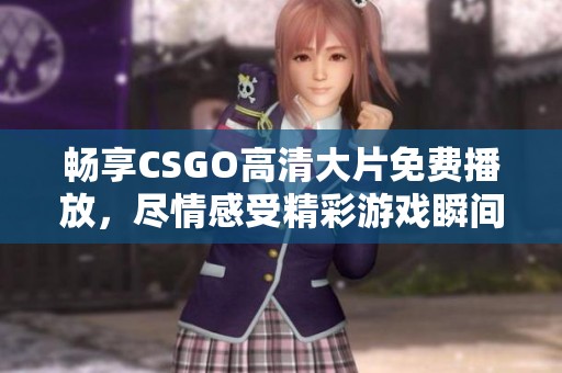暢享CSGO高清大片免費播放，盡情感受精彩游戲瞬間