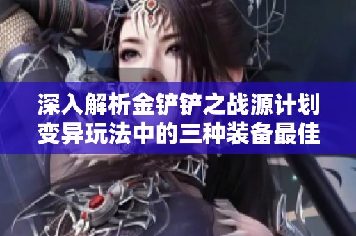 深入解析金鏟鏟之戰(zhàn)源計劃變異玩法中的三種裝備最佳搭配策略