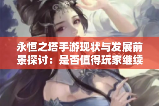 永恒之塔手游現(xiàn)狀與發(fā)展前景探討：是否值得玩家繼續(xù)深入投入時間？