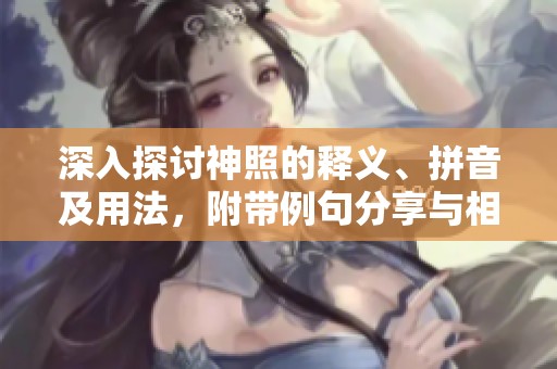 深入探討神照的釋義、拼音及用法，附帶例句分享與相關(guān)詞匯總結(jié)