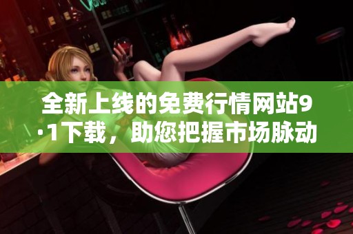 全新上線的免費行情網(wǎng)站9·1下載，助您把握市場脈動