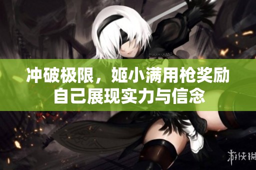 沖破極限，姬小滿用槍獎勵自己展現(xiàn)實(shí)力與信念