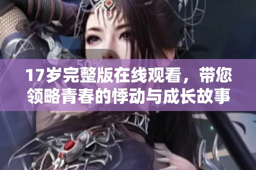 17歲完整版在線觀看，帶您領略青春的悸動與成長故事