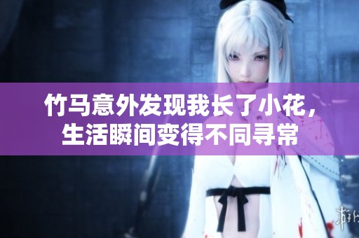 竹馬意外發(fā)現(xiàn)我長了小花，生活瞬間變得不同尋常