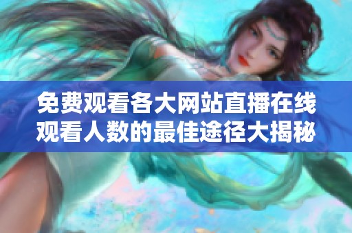 免費觀看各大網(wǎng)站直播在線觀看人數(shù)的最佳途徑大揭秘