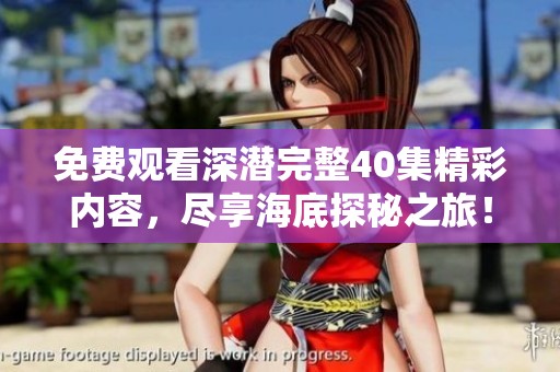 免費(fèi)觀看深潛完整40集精彩內(nèi)容，盡享海底探秘之旅！