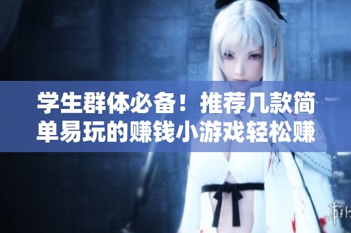 學生群體必備！推薦幾款簡單易玩的賺錢小游戲輕松賺取零花錢