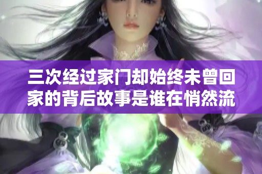 三次經(jīng)過家門卻始終未曾回家的背后故事是誰在悄然流淌