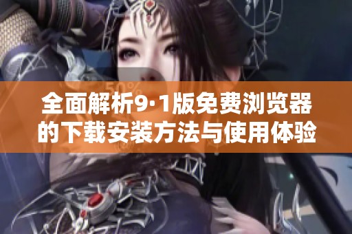 全面解析9·1版免費瀏覽器的下載安裝方法與使用體驗