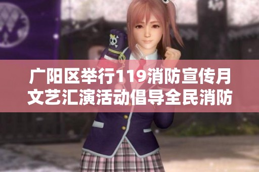 廣陽區(qū)舉行119消防宣傳月文藝匯演活動倡導全民消防安全意識提升