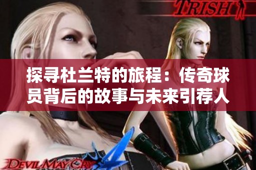 探尋杜蘭特的旅程：傳奇球員背后的故事與未來(lái)引薦人的角色解析