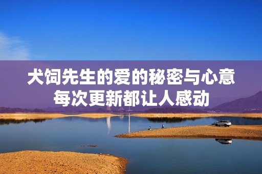 犬飼先生的愛(ài)的秘密與心意每次更新都讓人感動(dòng)