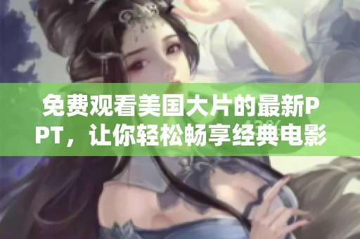 免費(fèi)觀看美國(guó)大片的最新PPT，讓你輕松暢享經(jīng)典電影寶典