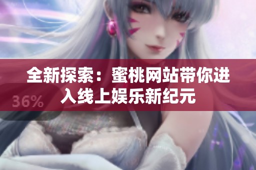 全新探索：蜜桃網(wǎng)站帶你進(jìn)入線上娛樂(lè)新紀(jì)元