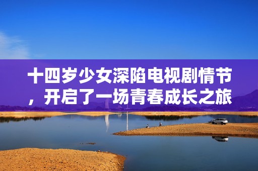 十四歲少女深陷電視劇情節(jié)，開啟了一場青春成長之旅