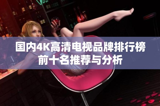國內(nèi)4K高清電視品牌排行榜前十名推薦與分析