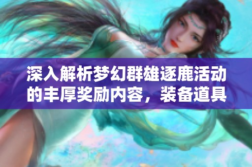 深入解析夢幻群雄逐鹿活動的豐厚獎勵內(nèi)容，裝備道具等你來領(lǐng)福利