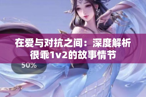 在愛與對抗之間：深度解析很乖1v2的故事情節(jié)