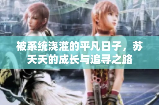 被系統(tǒng)澆灌的平凡日子，蘇夭夭的成長(zhǎng)與追尋之路