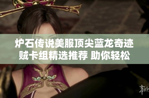 爐石傳說美服頂尖藍(lán)龍奇跡賊卡組精選推薦 助你輕松掌控競(jìng)技對(duì)局