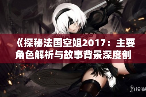 《探秘法國空姐2017：主要角色解析與故事背景深度剖析》