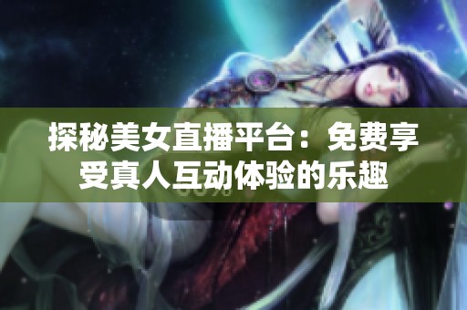 探秘美女直播平臺：免費享受真人互動體驗的樂趣