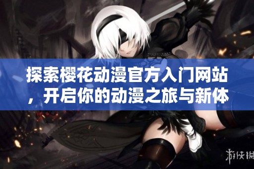 探索櫻花動漫官方入門網站，開啟你的動漫之旅與新體驗