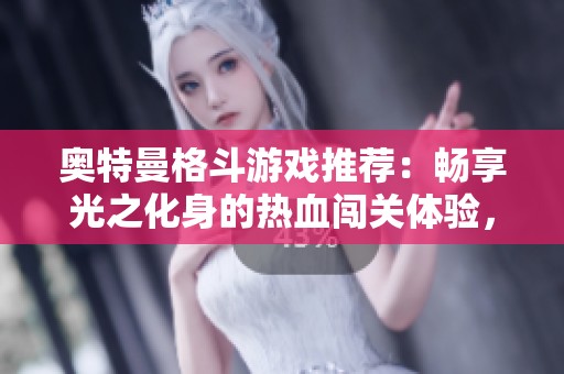 奧特曼格斗游戲推薦：暢享光之化身的熱血闖關(guān)體驗，盡在智洋游戲網(wǎng)！
