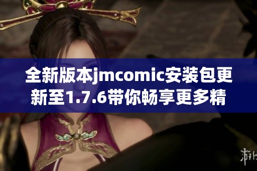 全新版本jmcomic安裝包更新至1.7.6帶你暢享更多精彩內(nèi)容