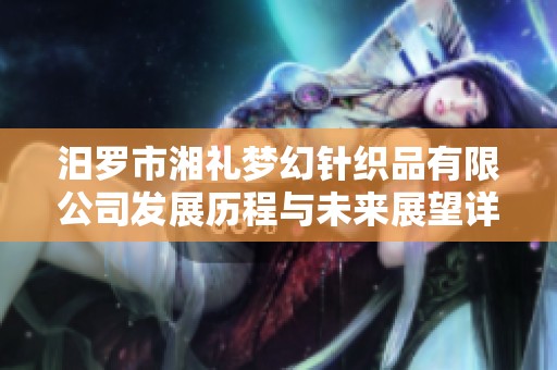 汨羅市湘禮夢幻針織品有限公司發(fā)展歷程與未來展望詳解分析