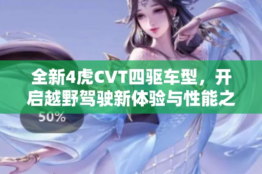 全新4虎CVT四驅(qū)車型，開啟越野駕駛新體驗(yàn)與性能之旅
