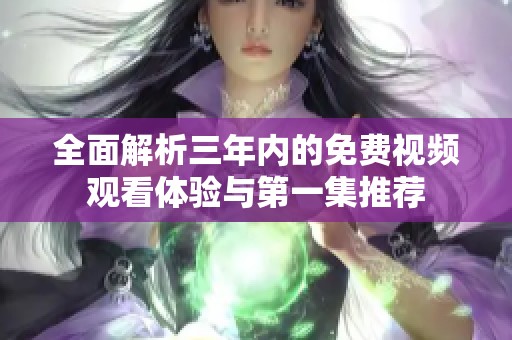 全面解析三年內(nèi)的免費視頻觀看體驗與第一集推薦