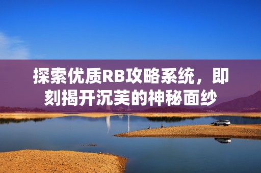 探索優(yōu)質(zhì)RB攻略系統(tǒng)，即刻揭開沉芙的神秘面紗