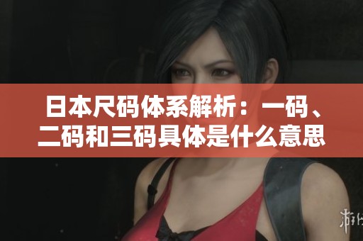日本尺碼體系解析：一碼、二碼和三碼具體是什么意思