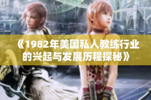 《1982年美國私人教練行業(yè)的興起與發(fā)展歷程探秘》