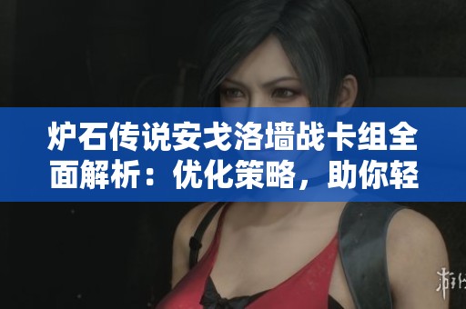 爐石傳說安戈洛墻戰(zhàn)卡組全面解析：優(yōu)化策略，助你輕松取勝的秘訣分享