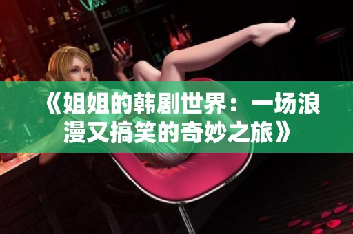 《姐姐的韓劇世界：一場(chǎng)浪漫又搞笑的奇妙之旅》