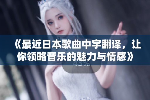 《最近日本歌曲中字翻譯，讓你領(lǐng)略音樂的魅力與情感》