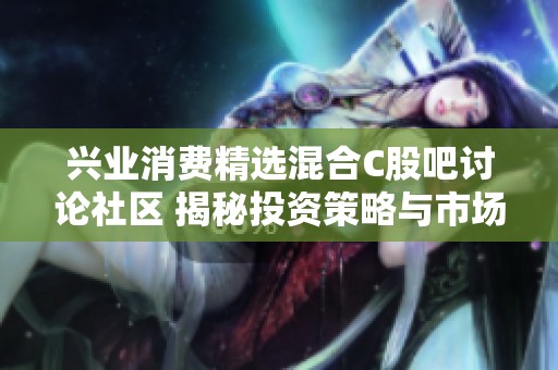 興業(yè)消費精選混合C股吧討論社區(qū) 揭秘投資策略與市場動向分析
