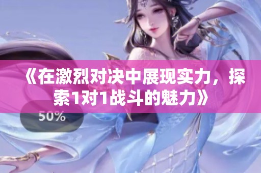 《在激烈對決中展現(xiàn)實(shí)力，探索1對1戰(zhàn)斗的魅力》