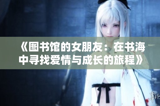 《圖書館的女朋友：在書海中尋找愛情與成長的旅程》