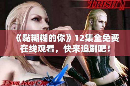《黏糊糊的你》12集全免費(fèi)在線觀看,快來追劇吧! 《黏糊糊的你》12集全免費(fèi)在線觀看,快來追劇吧!