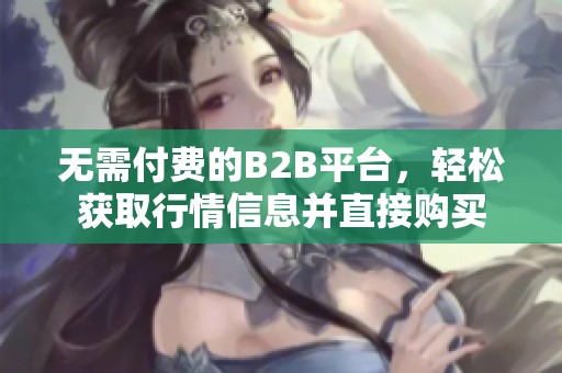 無需付費的B2B平臺，輕松獲取行情信息并直接購買