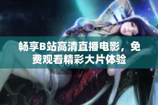 暢享B站高清直播電影，免費(fèi)觀看精彩大片體驗(yàn)